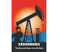 ExxonMobil: The Rise and Power of an Oil Giant