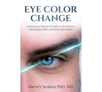 Eye Color Change: A Physician-Patient’s Guide to the Science, Psychology, Risks, Rewards, and Reality of Changing Eye Color