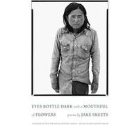 Eyes Bottle Dark with a Mouthful of Flowers by Jake Skeets Jake Skeets (Auteur)