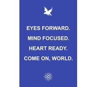 Eyes forward. Mind Focused. Heart Ready. Come On, World.