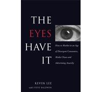 Eyes Have It How to Market in an Age of Divergent Consumers, Media Chaos and Advertising Anarchy by Lee, Kevin, Baldwin, Steve [Easton Studio Press,2007] [Hardcover]