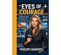 Eyes of Courage: How Clarissa Ward Risked Everything to Tell the Stories the World Needs to Hear