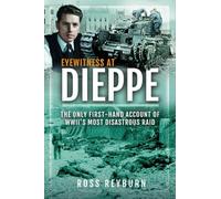 Eyewitness at Dieppe: The Only First-Hand Account of WWII's Most Disastrous Raids