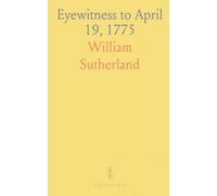 Eyewitness to April 19, 1775: Firsthand narratives of Lieut. William Sutherland and Richard Pope on Lexington and Concord