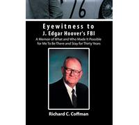 Eyewitness to J. Edgar Hoover's FBI: A Memoir of What and Who Made It Possible for Me to Be There and Stay for Thirty Years