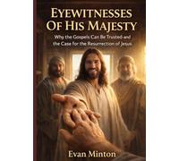 Eyewitnesses Of His Majesty: Why The Gospels Can Be Trusted - and the Case For The Resurrection Of Jesus