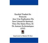 Ezechiel Traduit En Francois: Avec Une Explication Du Sens Litteral Et Spirituel, Tiree Des Saints Peres, Et DS Auteurs Ecclesiastiques (1717) Sacy, Isaac-Louis Le Maistre De (Auteur)