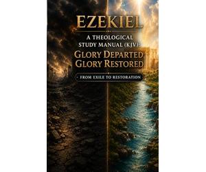 Ezekiel: A Theological Study Manual: Glory Departed, Glory Restored - From Exile to Restoration