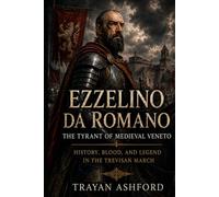 Ezzelino da Romano The Tyrant of Medieval Veneto: History, Blood, and Legend in the Trevisan March