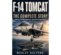 F-14 TOMCAT: THE COMPLETE STORY: History, Combat Missions, and Carrier Operations