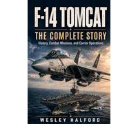 F-14 TOMCAT: THE COMPLETE STORY: History, Combat Missions, and Carrier Operations
