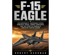 F-15 Eagle: Air Superiority, Supersonic Speed, Powerful Radar, Combat Dominance, and the Story of America’s Unbeaten Fighter Legend
