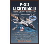 F-35 LIGHTNING II: America’s Most Modern and Insane Stealth Fighter Jet: A Deep Dive Into the Insane Engineering, Technology, Untold Stories, and Missions Behind the F-35A, F-35B, and F-35C