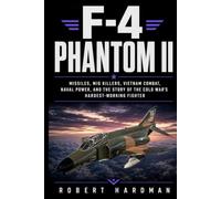 F-4 Phantom II: Missiles, MiG Killers, Vietnam Combat, Naval Power, and the Story of the Cold War’s Hardest-Working Fighter