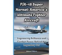 F/A-18 Super Hornet: America’s Ultimate Fighter Aircraft: Engineering Brilliance and Combat Power Behind the Legendary Jet