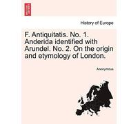 F. Antiquitatis. No. 1. Anderida Identified With Arundel. No. 2. On The Origin And Etymology Of London.