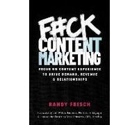F#Ck Content Marketing: Focus On Content Experience To Drive Demand, Revenue & Relationships