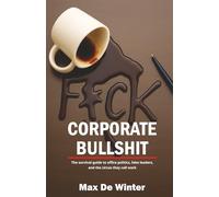 F*CK Corporate Bullshit: The survival guide to office politics, fake leaders, and the circus they call work