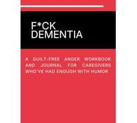 F*ck Dementia: An Honest, Guilt-Free Anger Journal & Burnout Recovery Workbook for Alzheimer’s and Dementia Caregivers Who are Tired of Being Saints.