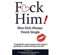 F*CK Him! - Nice Girls Always Finish Single - "A guide for sassy women who want to get back in control of their love life"