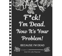 F*ck!, I’m Dead. Now It’s Your Problem!: A simple way to organize the information your family may need one day.