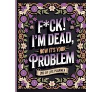 F*ck I’m Dead. Now It’s Your Problem!: The End-of-Life Planner Record Book lets you take care of important details before they’re needed.