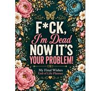 F*ck I’m Dead. Now It’s Your Problem!: The End-of-Life Planner Record Book makes important information easier to manage, review, and locate.