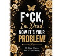 F*ck, I’m Dead. Now What?: A Simple End-of-Life Planner | Keep All the Important Information, Final Wishes, Documents, and Instructions Your Family Will Need in One Organized Place