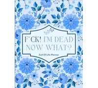 F*ck I'm Dead Now What?: An Easy Guide to End-of-Life Planning for Loved Ones