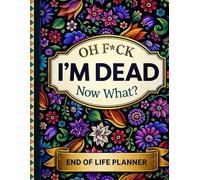 F*ck I'm Dead Now What Book My Final Wishes | Funny End of Life Planner: A Simple Guide for Your Family After You’re Die