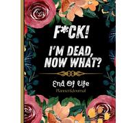 F*ck! I'm Dead, Now What?: Everything You Need To Know When I am Gone| Important Information for My Family End of Life Planning Workbook, Business Affairs, and Final Wishes ( Death Planning Workbook)