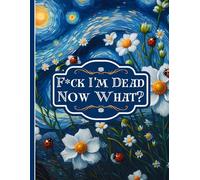 F*ck! I'm Dead Now What?: Everything You Need to Know When I'm Die
