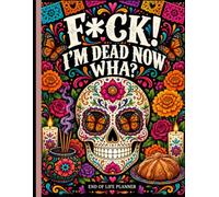 F*ck! I'm Dead, Now What?: Gone But Still Telling You What To Do | A Simple Guide for Your Family After You’re Die