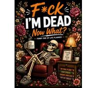 F*ck I'm Dead Now What ?: Make Things Easier for Your Family with a Clear Plan