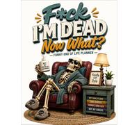 F*ck I'm Dead Now What ?: Organize Today for Your Family's Tomorrow