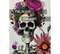 F*ck! I'm Dead, Now What?: The planner for my final wishes and end-of-life arrangements, or the 'what to do next' guide in the event of my passing.