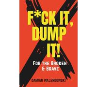 F*ck It, Dump It - For the Broken & Brave: A Brutally Honest Guide to Cleaning Up Your Emotional Landfill