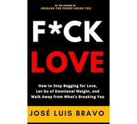 F*ck Love: How to Stop Begging for Love, Let Go of Emotional Weight, and Walk Away from What’s Breaking You