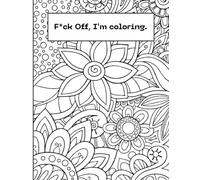 F*ck Off, I'm Coloring: A Funny, Lighthearted Coloring Book for Adults Who Just Need a Minute