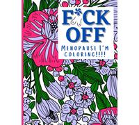 F*ck Off Menopause I'm Coloring!!!!: An adult coloring book to color those hormonal stresses away, funny relatable thoughts.