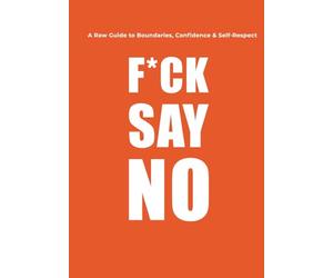 F*CK SAY NO: A Raw Guide to Boundaries, Confidence & Self-Respect:Stop People-Pleasing, Set Boundaries, and Protect Your Peace