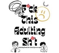 F*ck This Adulting Sh*t: coloring book for tired grown ups
