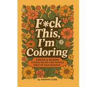 F*ck This, I'm Coloring: Swear & Bloom: Stress Relief for People Who’ve Had Enough