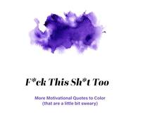 F*ck This Sh*t Too: More Motivational Quotes (which are a little bit sweary)