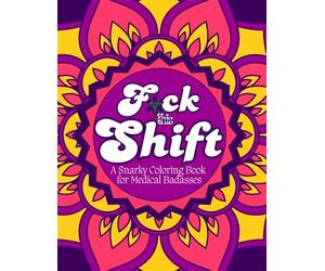 F*ck This Shift: A Snarky Coloring Book for Medical Badasses