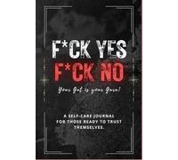 F*ck Yes / F*ck No - Your Gut is Your Guru: A Self-Care Journal for Those Ready to Trust Themselves