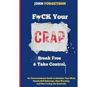 F*ck Your Crap - Break Free and Take Control: An Unconventional Guide to Declutter Your Mind, Smash Self-Sabotage, Stop Worrying and Start Living the Good Life.