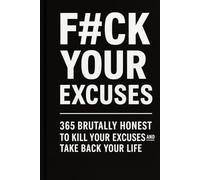 F#CK YOUR EXCUSES: 365 Brutally Honest Prompts to Kill Your Excuses and Take Back Your Life