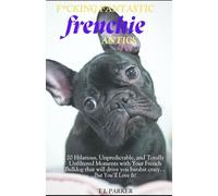 F*cking Fantastic Frenchie Antics: 20 Hilarious, Unpredictable, and Totally Unfiltered Moments with Your French Bulldog that will drive you batshit crazy…But You’ll Love It!