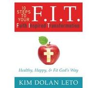 F.I.T. 10 Steps to Your Faith Inspired Transformation Healthy Happy amp Fit Gods Way by Kim Dolan Leto Kim Dolan Leto (Auteur)